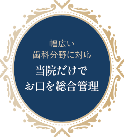 幅広い歯科分野に対応 当院だけでお口を総合管理